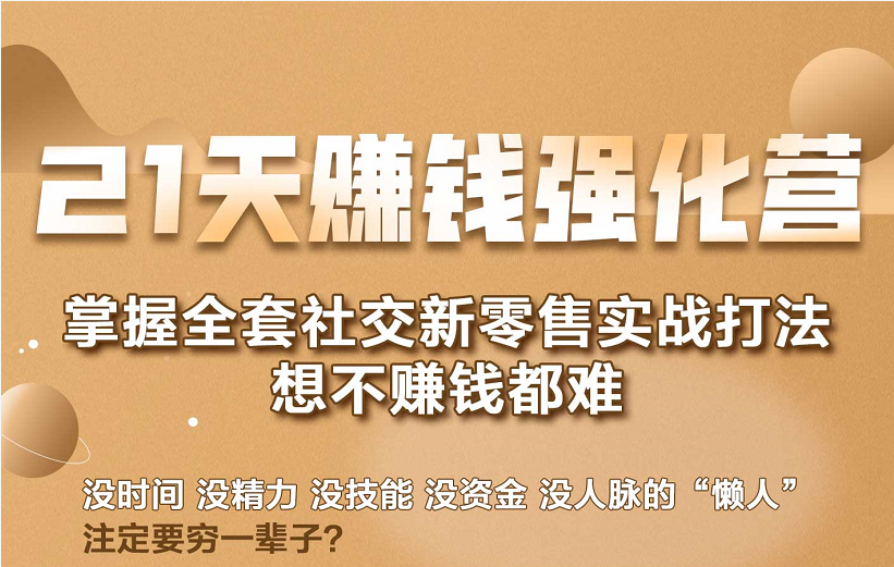 21天赚钱强化营，掌握全套社交新零售实战打法，赚回N倍学员