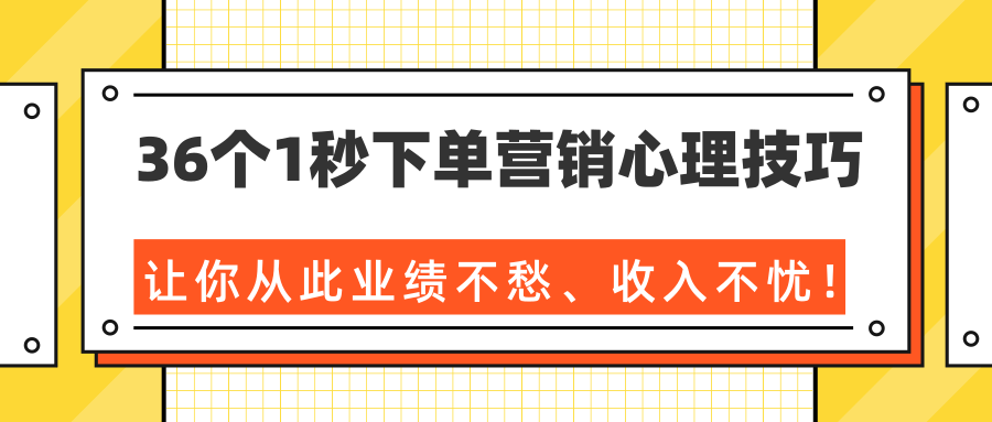 36个1秒下单营销心理技巧，让你从此业绩不愁、收入不忧！（完结）