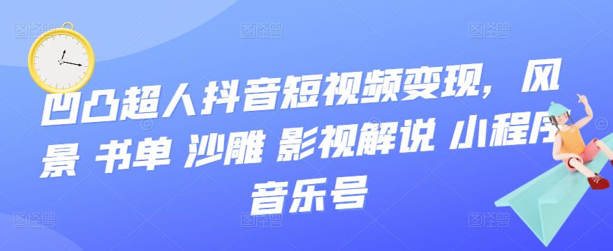 凹凸超人抖音短视频变现，风景书单沙雕影视解说小程序音乐号