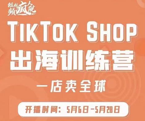 疯人院:TikTokShop出海训练营（一店卖全球)，出海抢占全球新流量