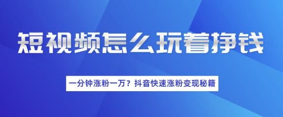 短视频快速涨粉变现秘籍，教你玩短视频边玩边挣钱