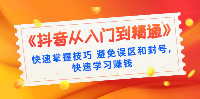 《抖音从入门到精通》快速掌握技巧避免误区和封号,快速学习赚钱（10节课）