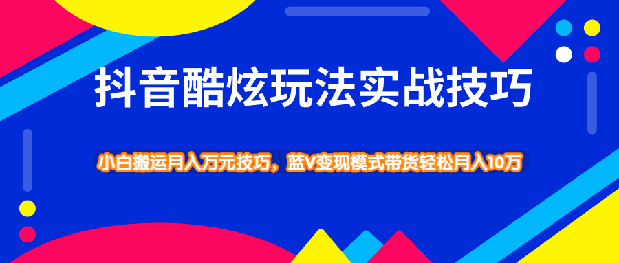 抖音酷炫玩法实战技巧，小白搬运月入万元技巧，蓝V变现模式带货轻松月入10W