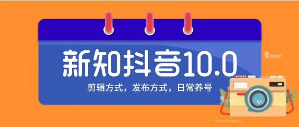 新知短视频培训10.0抖音课程：剪辑方式，日常养号，爆过的频视如何处理还能继续爆