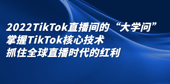 2022TikTok直播间的“大学问”掌握TikTok核心技术抓住全球直播时代的红利