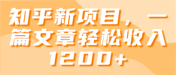 知乎新项目，一篇文章轻松收入1200+【视频教程】