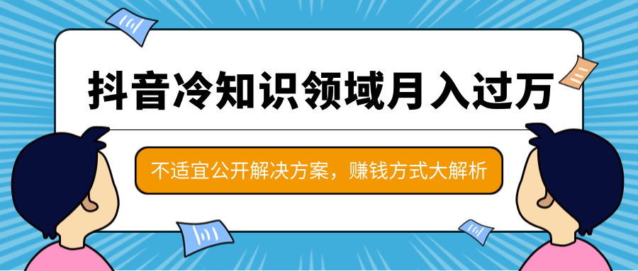 抖音冷知识领域月入过万项目，不适宜公开解决方案，抖音赚钱方式大解析！