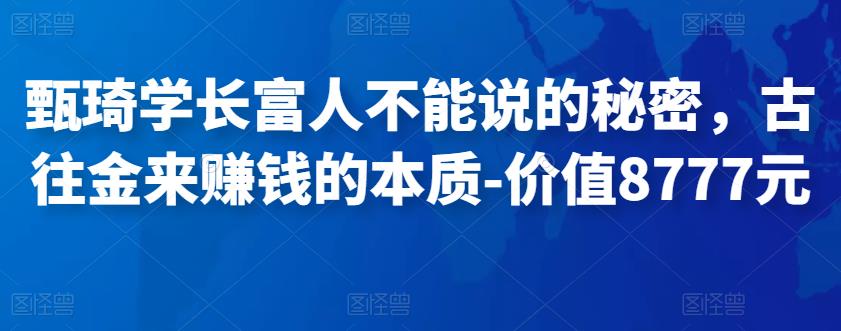 甄琦学长富人不能说的秘密，古往金来赚钱的本质价值8777元