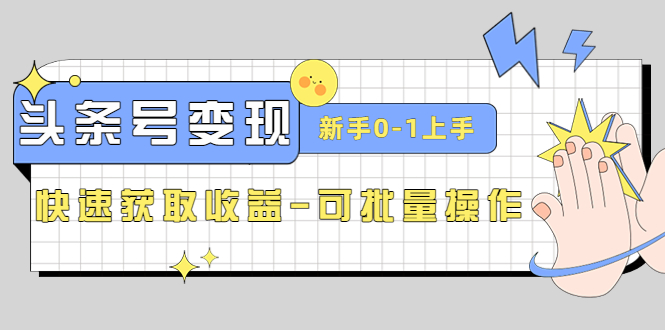 2023头条号实操变现课：新手01轻松上手，快速获取收益可批量操作