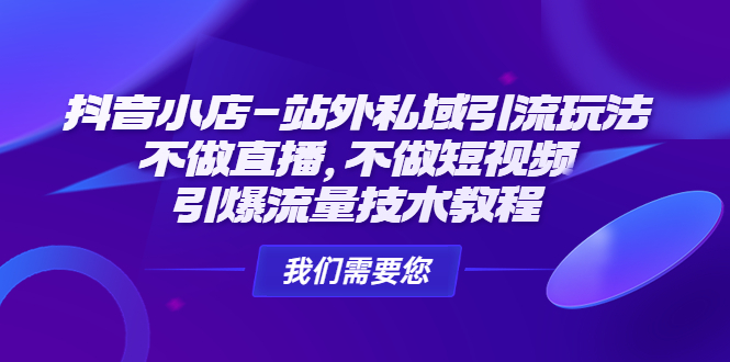 抖音小店站外私域引流玩法：不做直播，不做短视频，引爆流量技术教程