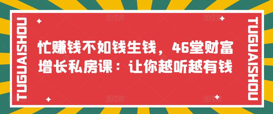 忙赚钱不如钱生钱，46堂财富增长私房课：让你越听越有钱