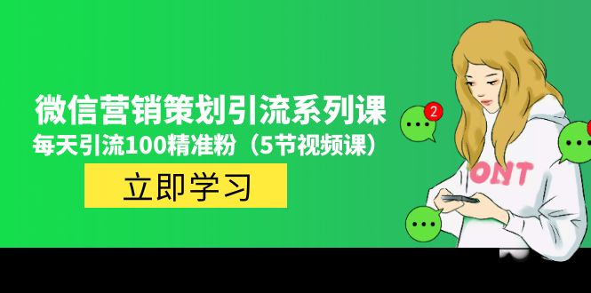 2023微信营销策划引流系列课，每天引流100精准粉（5节视频课）