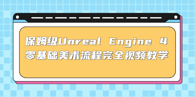 保姆级UnrealEngine4零基础美术流程完全视频教学(37节课+配套文件)