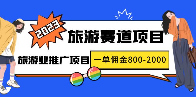 2023最新风口·旅游赛道项目：旅游业推广项目，一单佣金8002000元