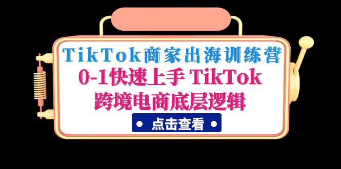 TikTok商家出海训练营：01快速上手TikTok跨境电商底层逻辑