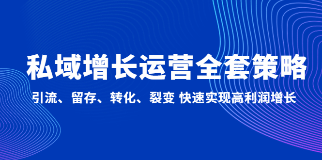 私域增长运营全套策略：引流、留存、转化、裂变快速实现高利润增长