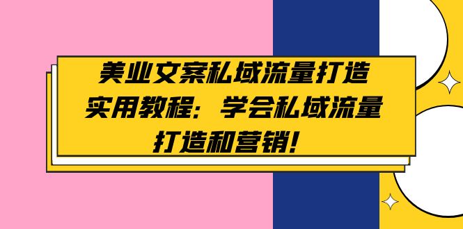 美业文案私域流量打造实用教程：学会私域流量打造和营销！