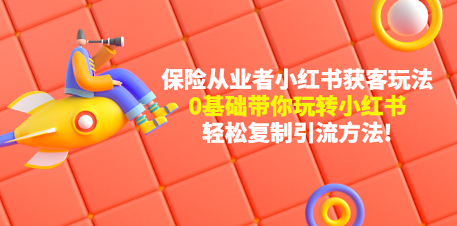 保险从业者的小红书获客玩法：0基础带你玩转小红书轻松复制引流方法