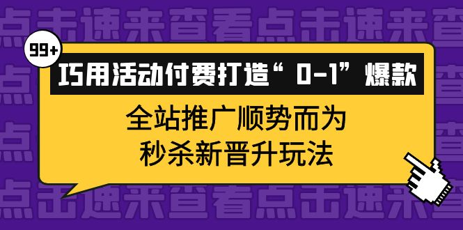 巧用活动付费打造“01”爆款，全站推广顺势而为，秒杀新晋升玩法