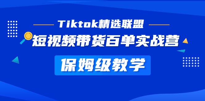 Tiktok精选联盟·短视频带货百单实战营保姆级教学快速成为Tiktok带货达人