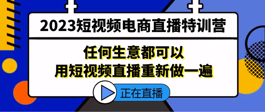 2023短视频电商直播特训营，任何生意都可以用短视频直播重新做一遍