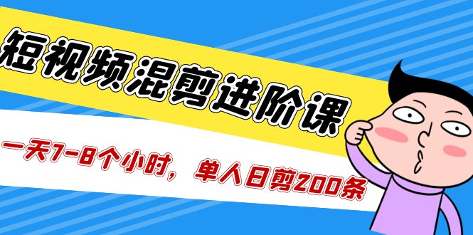 短视频混剪/进阶课，一天78个小时，单人日剪200条实战攻略教学