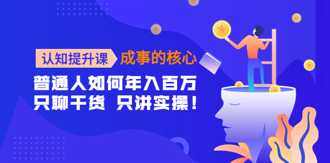 认知提升课成事的核心：普通人如何年入百万，只聊干货只讲实操！