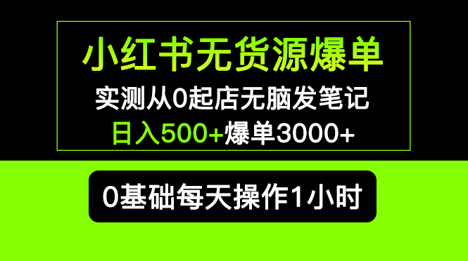 小红书无货源爆单实测从0起店无脑发笔记日入500+爆单3000+长期项目可多店