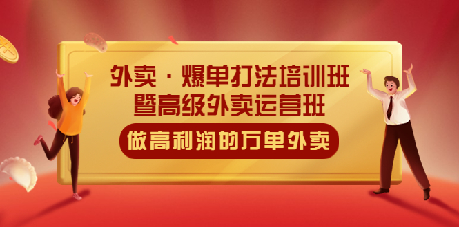 外卖·爆单打法培训班·暨高级外卖运营班：手把手教你做高利润的万单外卖