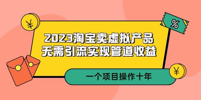 2023淘宝卖虚拟产品，无需引流实现管道收益一个项目能操作十年