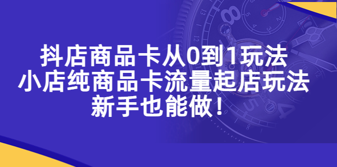 抖店商品卡从0到1玩法，小店纯商品卡流量起店玩法，新手也能做！