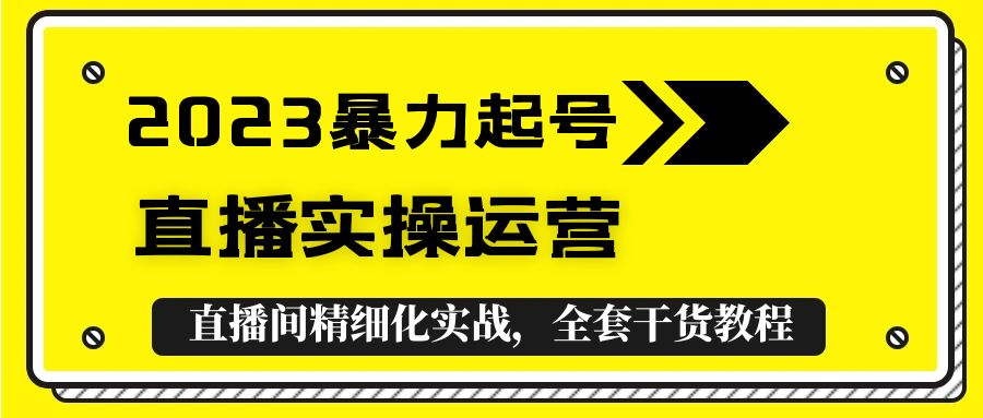 2023暴力起号+直播实操运营，全套直播间精细化实战，全套干货教程！