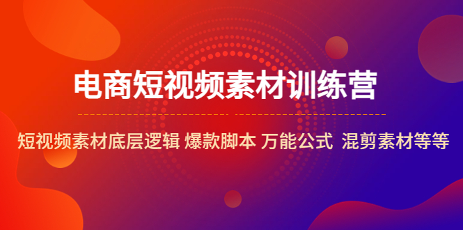 电商短视频素材训练营：短视频素材底层逻辑爆款脚本万能公式混剪素材等