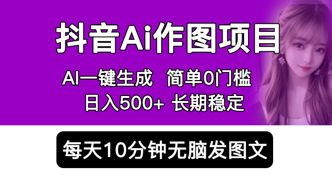 抖音Ai作图项目Ai手机app一键生成图片0门槛每天10分钟发图文日入500+