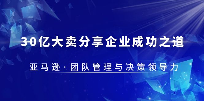 亚马逊团队管理与决策领导力课程——成功之道从30亿大卖分享企业