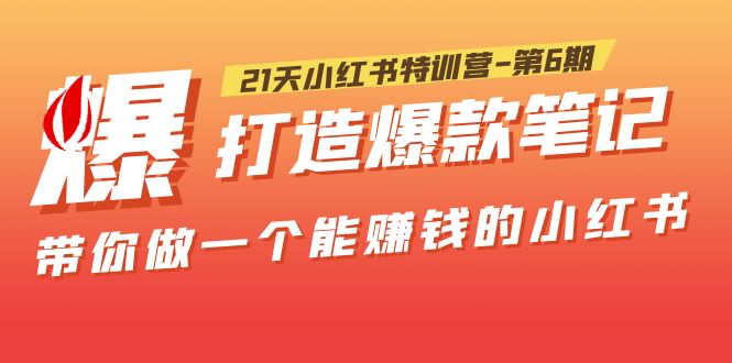 21天小红书特训营第6期，打造爆款笔记，带你做一个能赚钱的小红书！