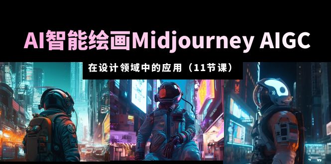 AI·智能绘画MidjourneyAIGC在设计领域中的应用从入门到精通（11节课）