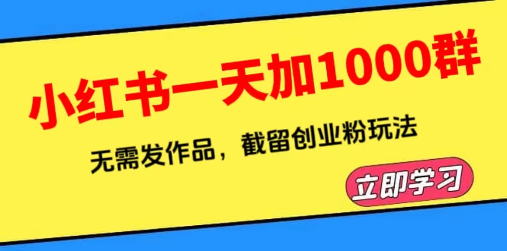 小红书一天加1000群，无需发作品，截留创业粉玩法（附软件）