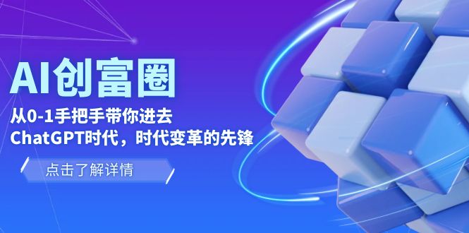 AI·创富圈，从01手把手带你进去ChatGPT时代，时代变革的先锋