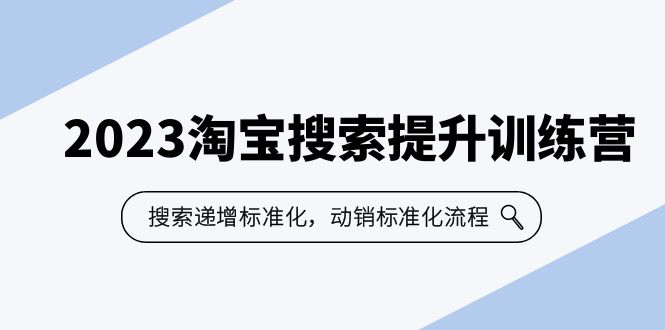 2023淘宝搜索提升训练营：递增标准化和动销流程，7节课带你打造爆款店铺