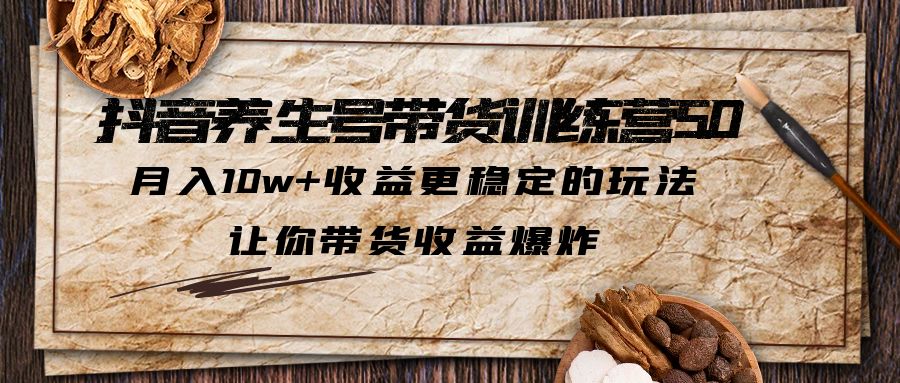 抖音养生号带货训练营5.0，月入10w+稳定玩法，食补带货收益爆炸！