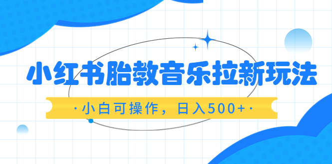 小红书胎教音乐拉新玩法，小白可操作，日入500，资料已打包