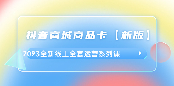 抖音商城运营全套课程，教你突破流量瓶颈，提升转化率