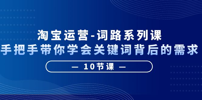 淘宝运营手把手带你学会关键词背后的需求，打造词路覆盖表（10节课）