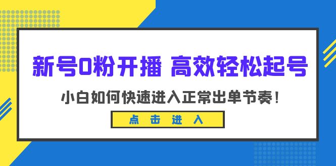 小白开播必备：高效轻松起号，掌握新开播技巧进入正常出单节奏（10节课）