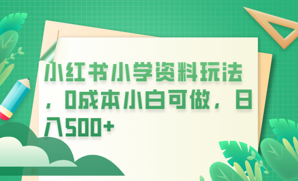 小红书玩法：0成本卖学生资料，日入500不是梦！（教程+资料）