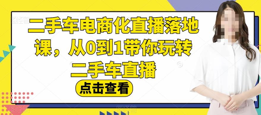 【全面解析】二手车电商化直播落地课，从0到1带你玩转二手车直播！