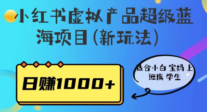 【揭秘】小红书虚拟产品超级蓝海项目，适合小白宝妈上班族学生，日赚1000+！