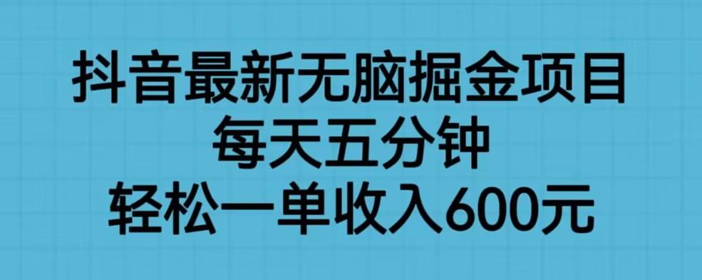 抖音爆款掘金项目，轻松一单收入600元！无脑操作，每天五分钟！