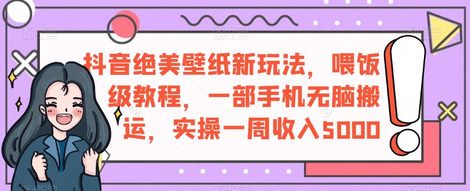 抖音绝美壁纸新玩法：喂饭级教程，一周轻松收入5000【实操指南】